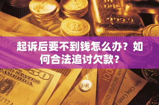 北京起诉后要不到钱怎么办？如何合法追讨欠款？