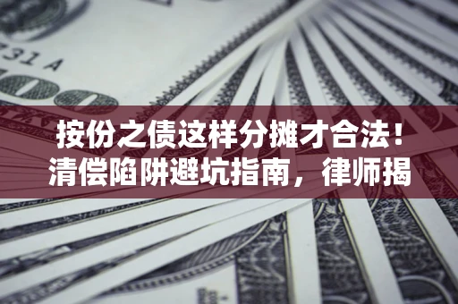 北京按份之债这样分摊才合法！清偿陷阱避坑指南，律师揭秘关键条款