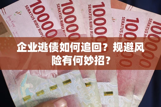 北京企业逃债如何追回？规避风险有何妙招？