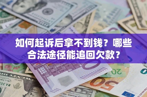 北京如何起诉后拿不到钱？哪些合法途径能追回欠款？