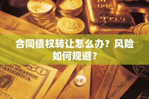 北京合同债权转让怎么办？风险如何规避？