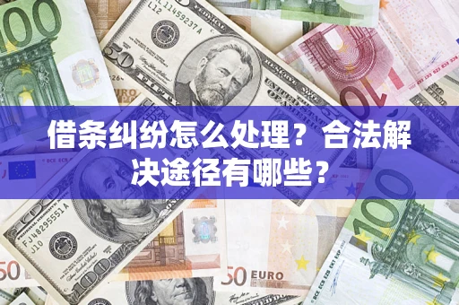 北京借条纠纷怎么处理？合法解决途径有哪些？