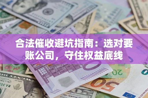北京合法催收避坑指南：选对要账公司，守住权益底线