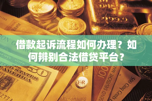 北京借款起诉流程如何办理？如何辨别合法借贷平台？