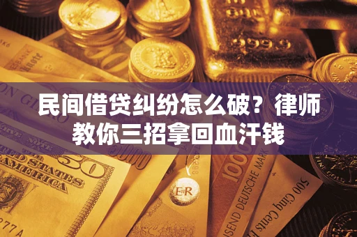 北京民间借贷纠纷怎么破？律师教你三招拿回血汗钱