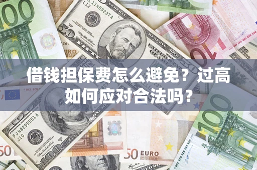 北京借钱担保费怎么避免？过高如何应对合法吗？