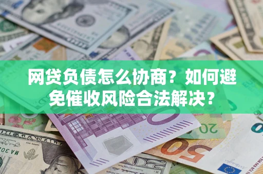 北京网贷负债怎么协商？如何避免催收风险合法解决？