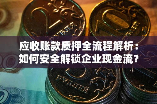 北京应收账款质押全流程解析：如何安全解锁企业现金流？
