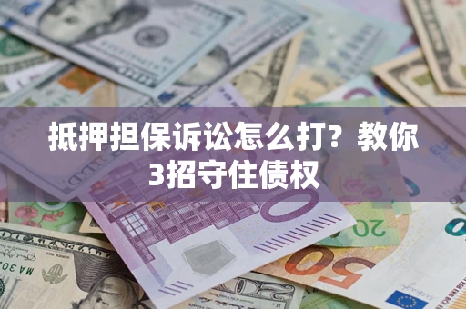北京抵押担保诉讼怎么打？教你3招守住债权