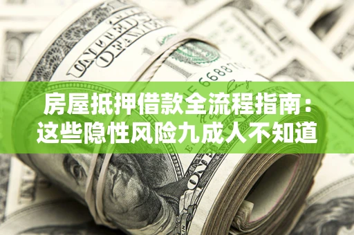 北京房屋抵押借款全流程指南：这些隐性风险九成人不知道