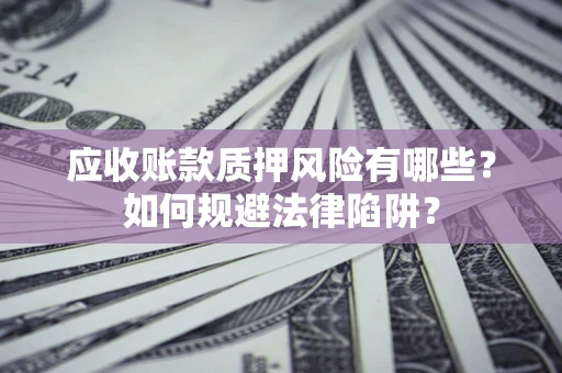 北京应收账款质押风险有哪些？如何规避法律陷阱？