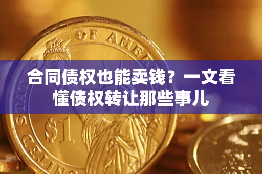 北京合同债权也能卖钱？一文看懂债权转让那些事儿