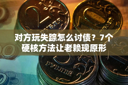 北京对方玩失踪怎么讨债？7个硬核方法让老赖现原形