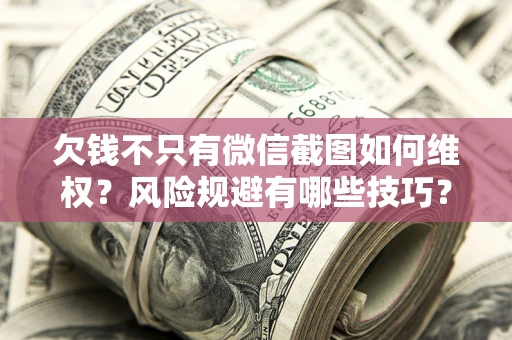 北京欠钱不只有微信截图如何维权？风险规避有哪些技巧？