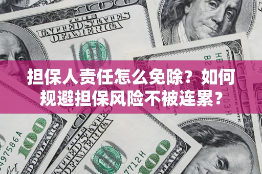 北京担保人责任怎么免除？如何规避担保风险不被连累？