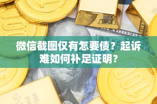 北京微信截图仅有怎要债？起诉难如何补足证明？