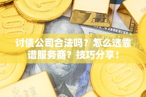 北京讨债公司合法吗？怎么选靠谱服务商？技巧分享！