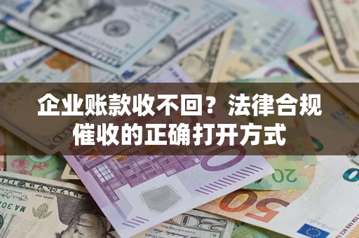 北京企业账款收不回？法律合规催收的正确打开方式