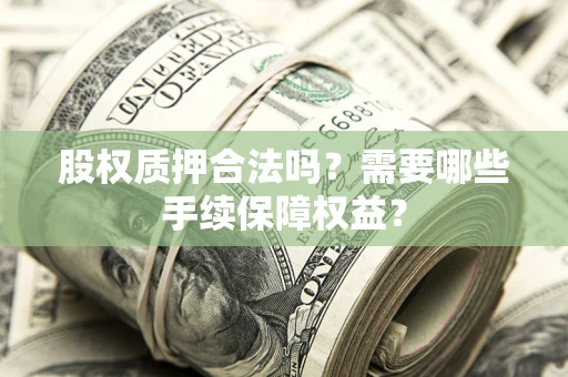 北京股权质押合法吗？需要哪些手续保障权益？