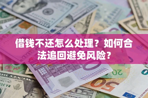 北京借钱不还怎么处理？如何合法追回避免风险？