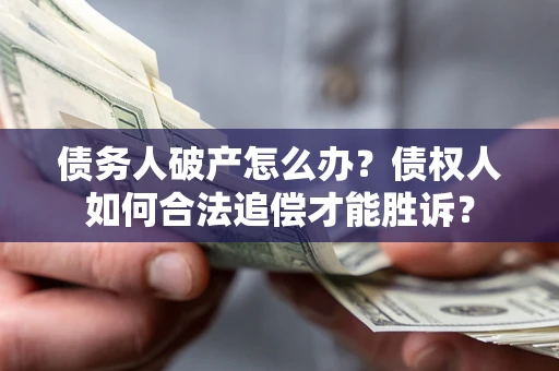 北京债务人破产怎么办？债权人如何合法追偿才能胜诉？