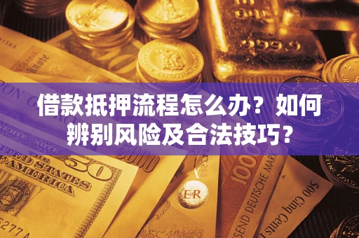北京借款抵押流程怎么办？如何辨别风险及合法技巧？