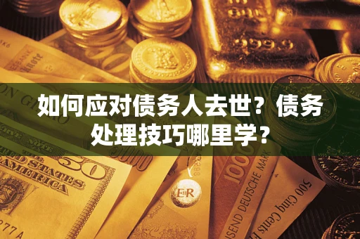 北京如何应对债务人去世？债务处理技巧哪里学？
