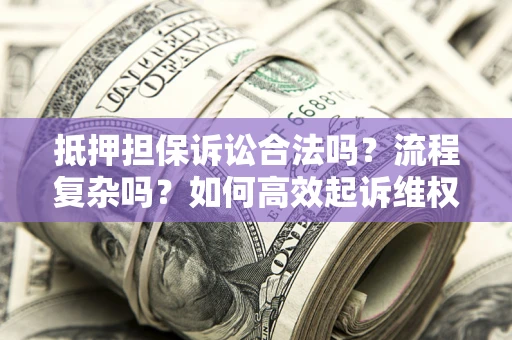 北京抵押担保诉讼合法吗？流程复杂吗？如何高效起诉维权？