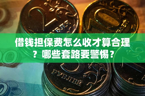北京借钱担保费怎么收才算合理？哪些套路要警惕？