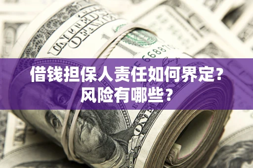 北京借钱担保人责任如何界定?风险有哪些? 北京借钱担保人责任如何界定?风险有哪些?