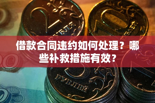 北京借款合同违约如何处理？哪些补救措施有效？