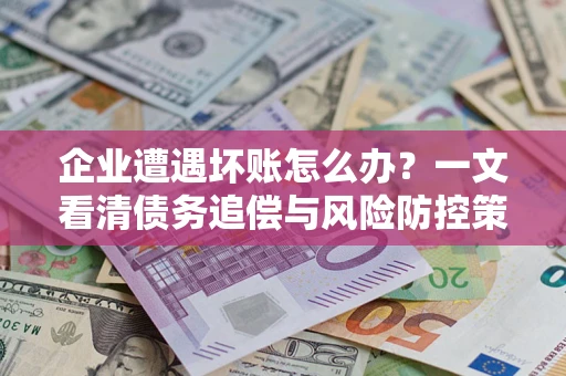北京企业遭遇坏账怎么办？一文看清债务追偿与风险防控策略