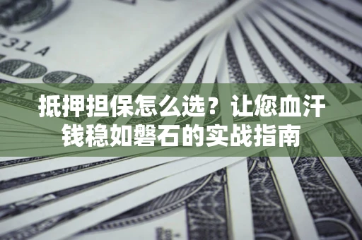 北京抵押担保怎么选？让您血汗钱稳如磐石的实战指南