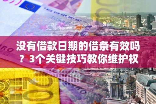 北京没有借款日期的借条有效吗？3个关键技巧教你维护权益