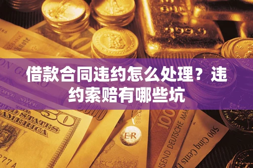 北京借款合同违约怎么处理？违约索赔有哪些坑