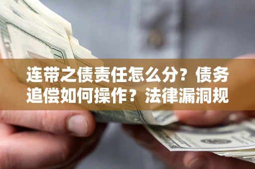 北京连带之债责任怎么分？债务追偿如何操作？法律漏洞规避指南