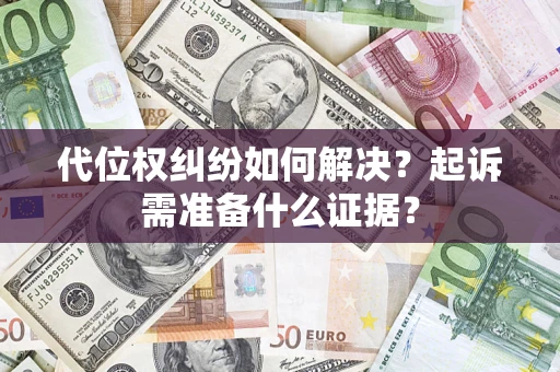 北京代位权纠纷如何解决？起诉需准备什么证据？
