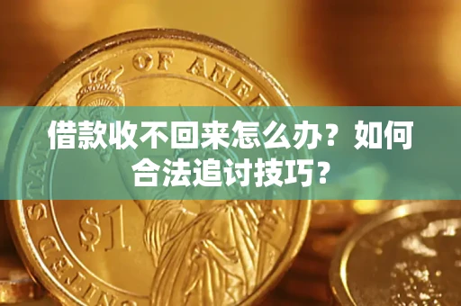 北京借款收不回来怎么办？如何合法追讨技巧？