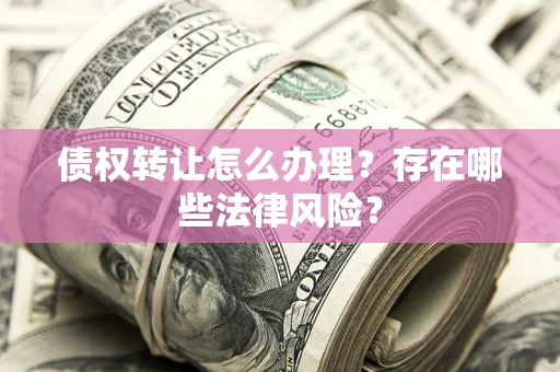 北京债权转让怎么办理？存在哪些法律风险？