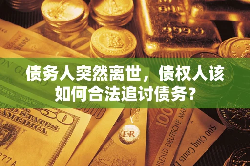 北京债务人突然离世，债权人该如何合法追讨债务？