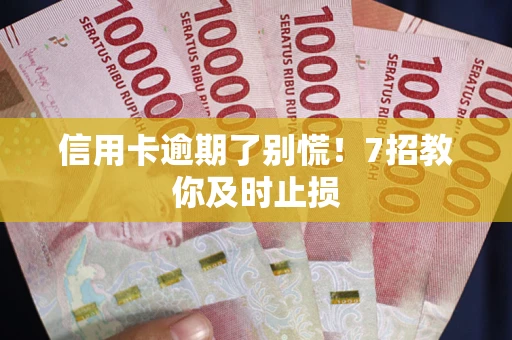北京信用卡逾期了别慌！7招教你及时止损