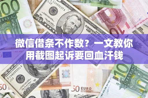 北京微信借条不作数？一文教你用截图起诉要回血汗钱