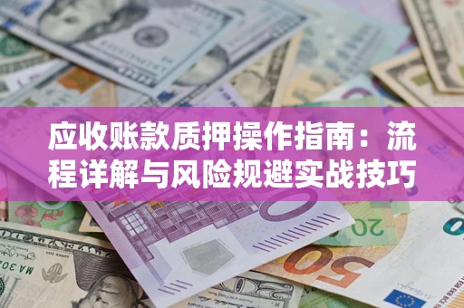 北京应收账款质押操作指南:流程详解与风险规避实战技巧 北京应收账款质押操作指南:流程详解与风险规避实战技巧