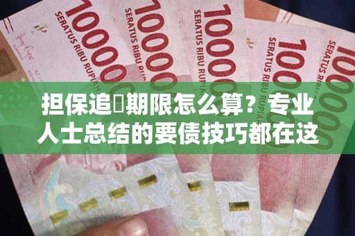 北京担保追償期限怎么算？专业人士总结的要债技巧都在这里了