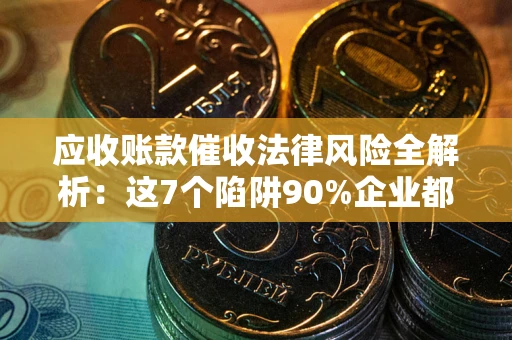 北京应收账款催收法律风险全解析：这7个陷阱90%企业都踩过（含合规应对指南）