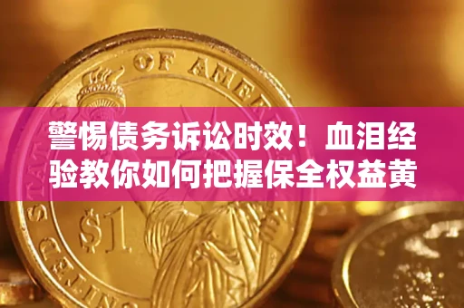 北京警惕债务诉讼时效！血泪经验教你如何把握保全权益黄金期