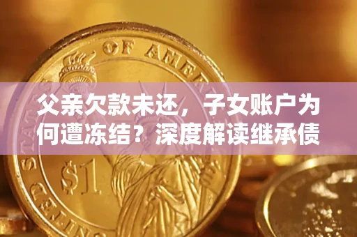 北京父亲欠款未还，子女账户为何遭冻结？深度解读继承债务迷局