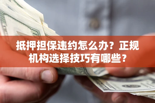 北京抵押担保违约怎么办？正规机构选择技巧有哪些？