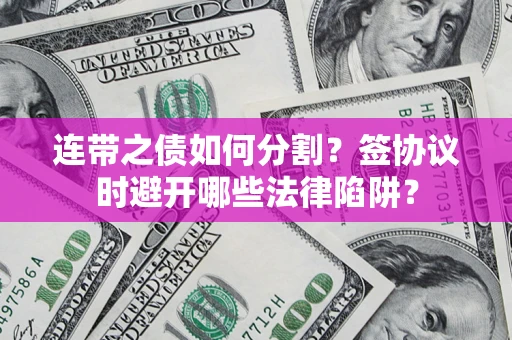 北京连带之债如何分割？签协议时避开哪些法律陷阱？