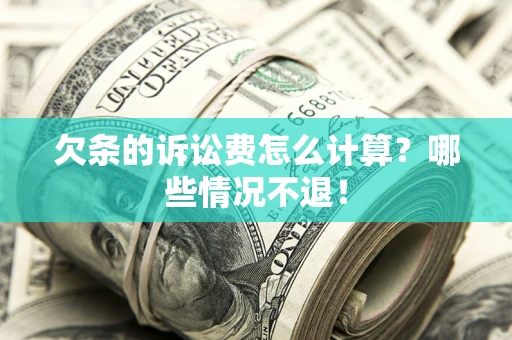 北京欠条的诉讼费怎么计算?哪些情况不退! 北京欠条的诉讼费怎么计算?哪些情况不退!